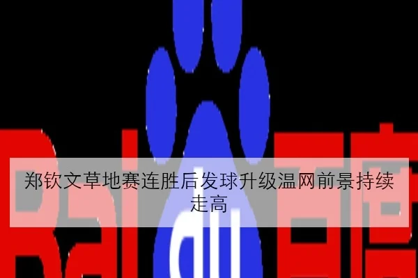 郑钦文草地赛连胜后发球升级温网前景持续走高